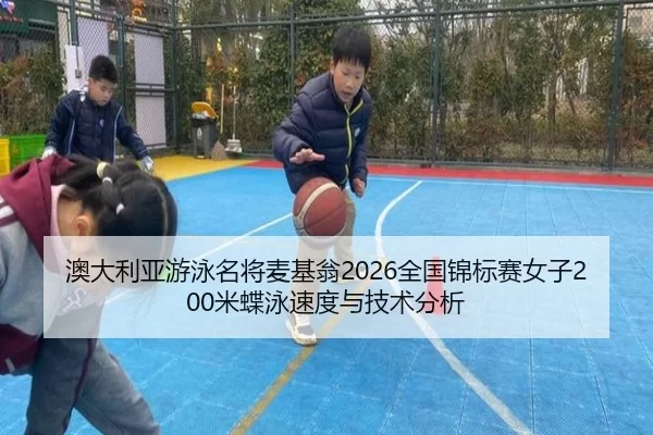 澳大利亚游泳名将麦基翁2026全国锦标赛女子200米蝶泳速度与技术分析