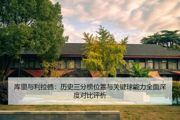 库里与利拉德：历史三分榜位置与关键球能力全面深度对比评析