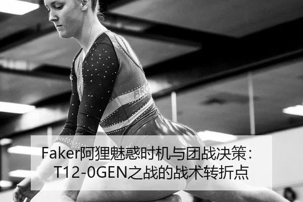 Faker阿狸魅惑时机与团战决策：T12-0GEN之战的战术转折点